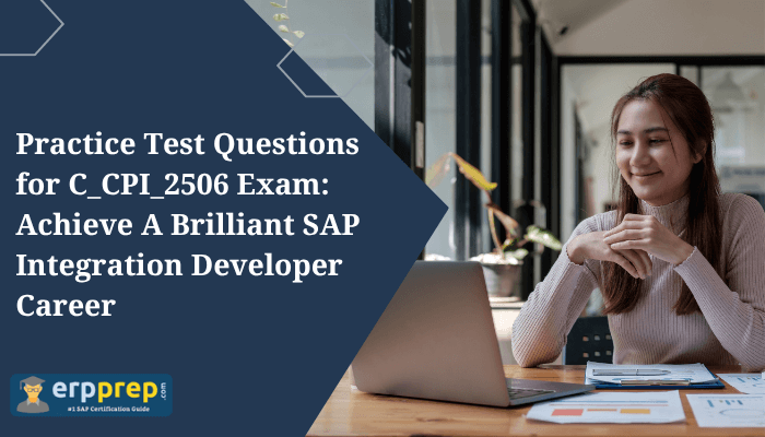 Practice Test Questions for C_CPI_2506 Exam: Achieve A Brilliant SAP Integration Developer Career