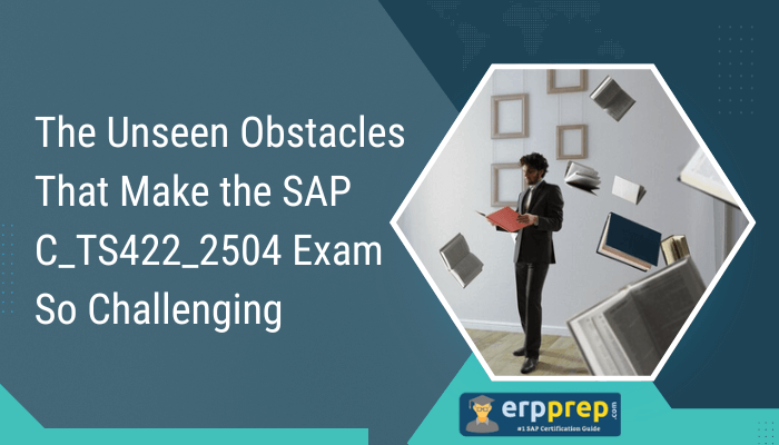 The Unseen Obstacles That Make the SAP C_TS422_2504 Exam So Challenging